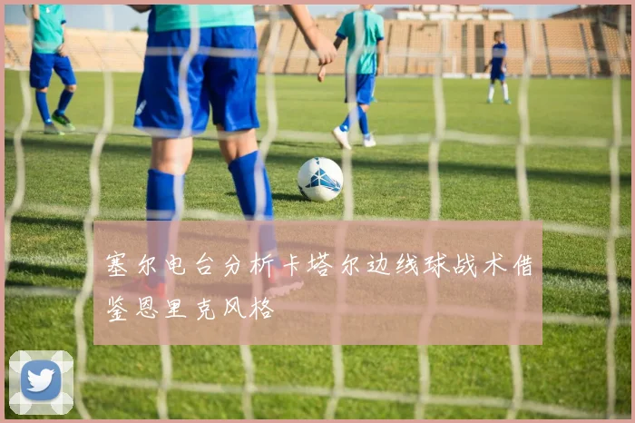 塞尔电台分析卡塔尔边线球战术借鉴恩里克风格