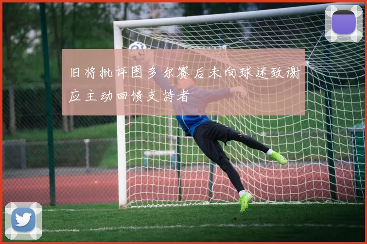 旧将批评图多尔赛后未向球迷致谢应主动回馈支持者