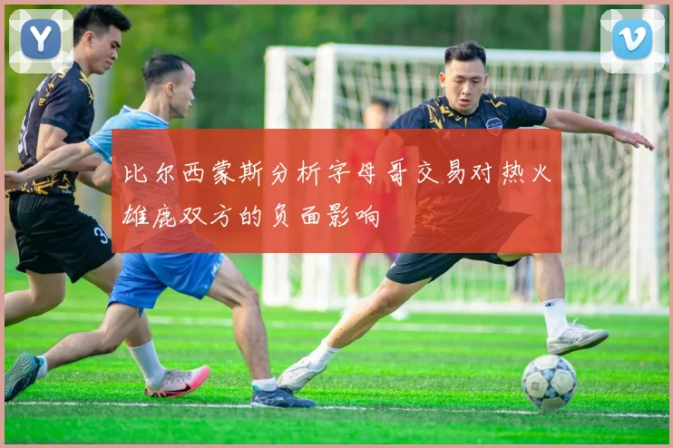 比尔西蒙斯分析字母哥交易对热火雄鹿双方的负面影响