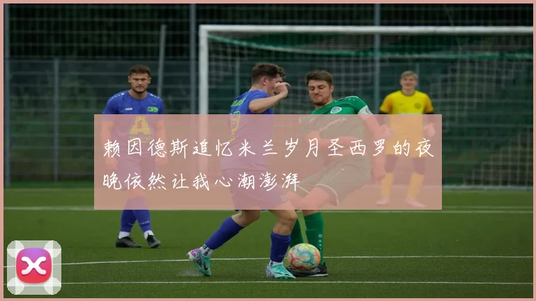 赖因德斯追忆米兰岁月圣西罗的夜晚依然让我心潮澎湃