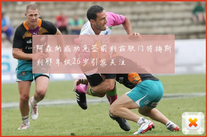 阿森纳成功免签前利兹联门将梅斯利耶年仅26岁引发关注