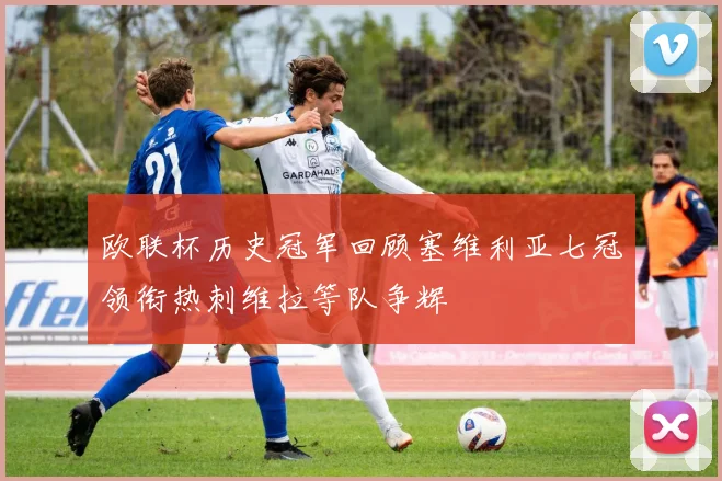 欧联杯历史冠军回顾塞维利亚七冠领衔热刺维拉等队争辉