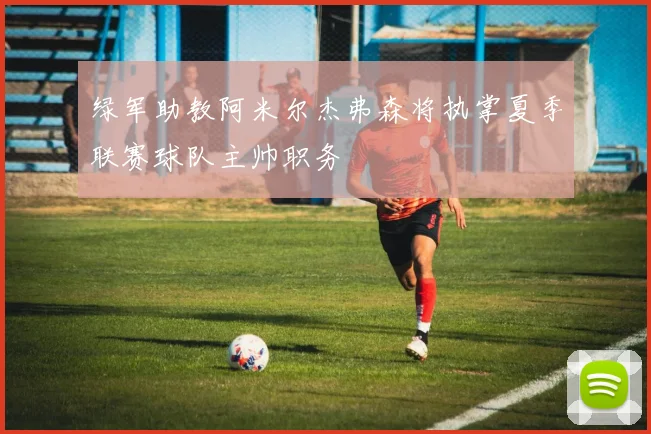 绿军助教阿米尔杰弗森将执掌夏季联赛球队主帅职务