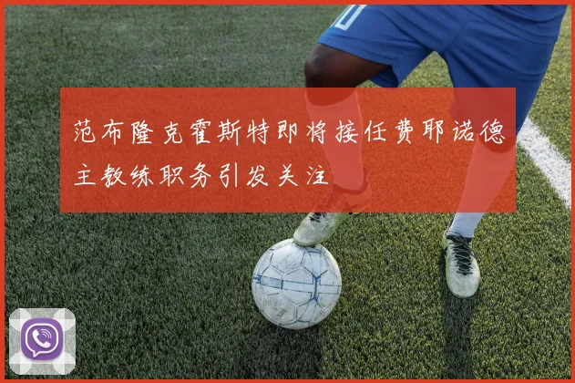 范布隆克霍斯特即将接任费耶诺德主教练职务引发关注