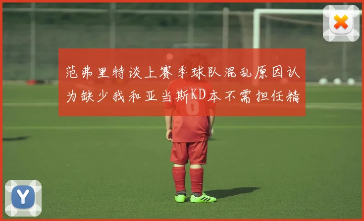 范弗里特谈上赛季球队混乱原因认为缺少我和亚当斯KD本不需担任精神领袖