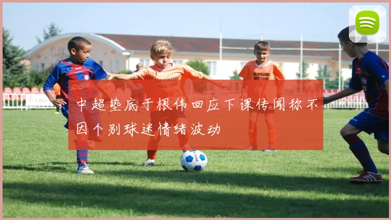 中超垫底于根伟回应下课传闻称不因个别球迷情绪波动