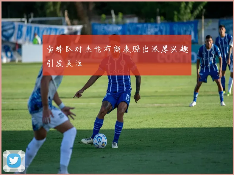 黄蜂队对杰伦布朗表现出浓厚兴趣引发关注