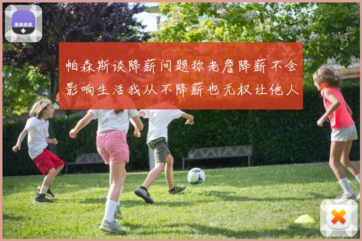 帕森斯谈降薪问题称老詹降薪不会影响生活我从不降薪也无权让他人降薪