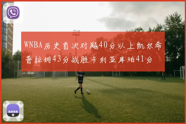 WNBA历史首次对飚40分以上凯尔希普拉姆43分战胜卡利亚库珀41分