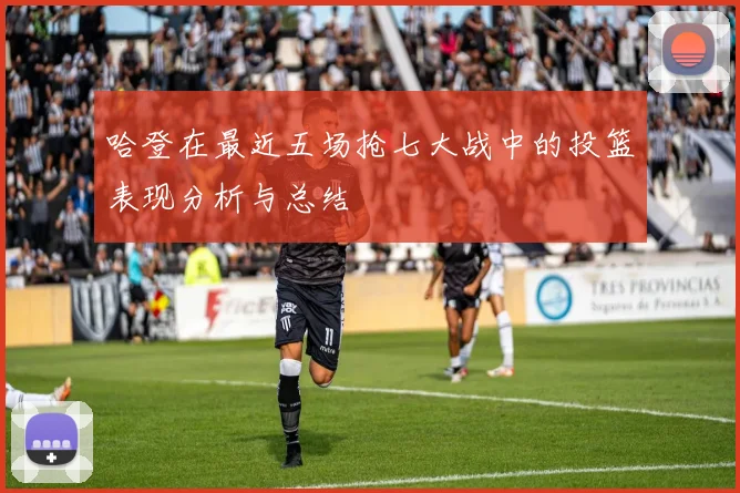 哈登在最近五场抢七大战中的投篮表现分析与总结