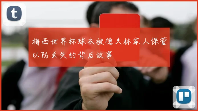 梅西世界杯球衣被德夫林家人保管以防丢失的背后故事
