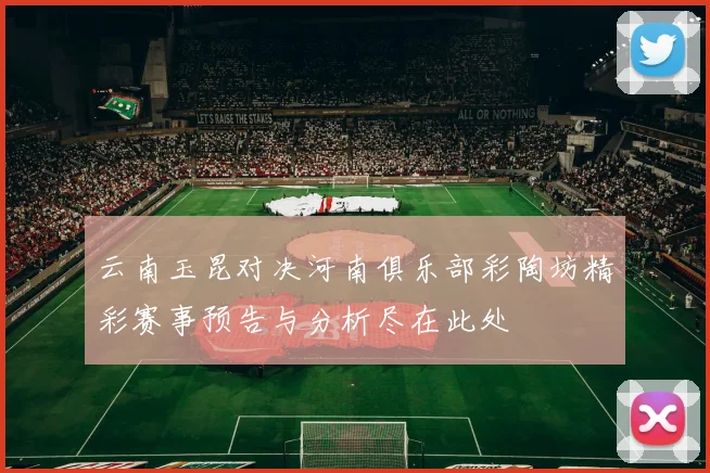 云南玉昆对决河南俱乐部彩陶坊精彩赛事预告与分析尽在此处