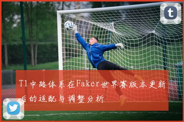 T1中路体系在Faker世界赛版本更新后的适配与调整分析