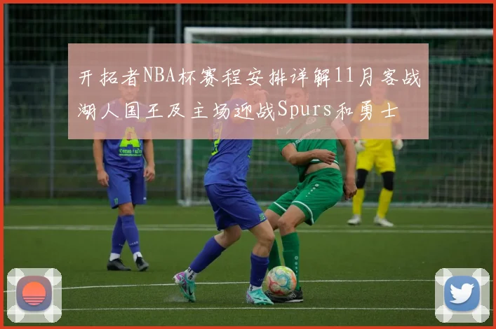 开拓者NBA杯赛程安排详解11月客战湖人国王及主场迎战Spurs和勇士